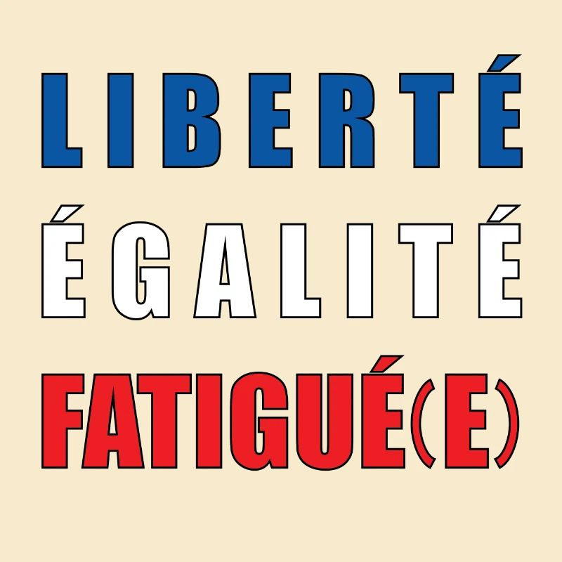 LIBERTÉ ÉGALITÉ FATIGUÉ(E)