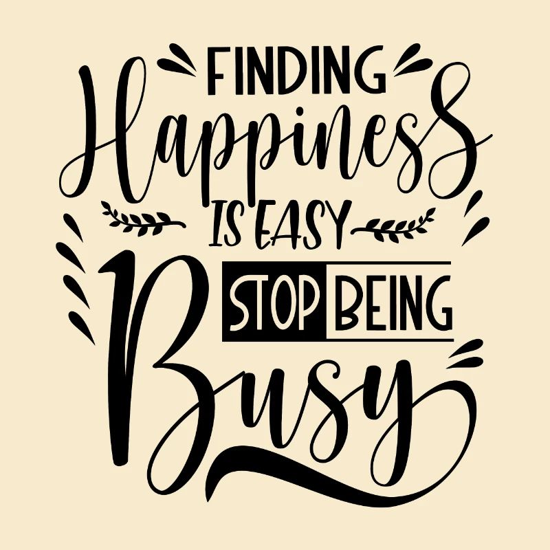 Finding Happiness is easy stop being busy