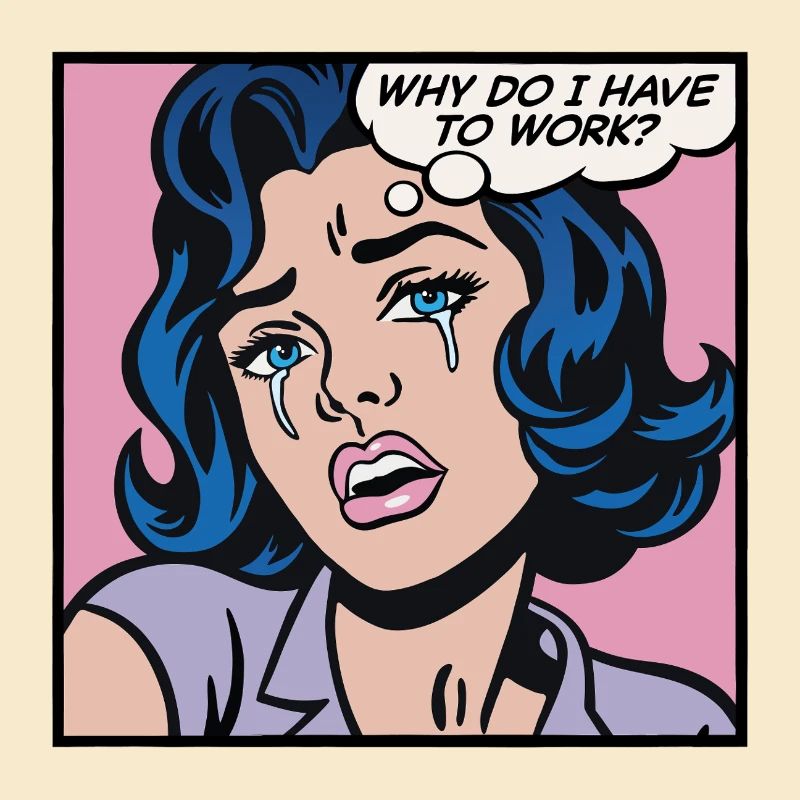 Why do I have to work?