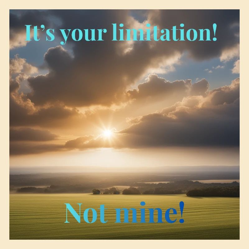 It's your limitation. Not mine