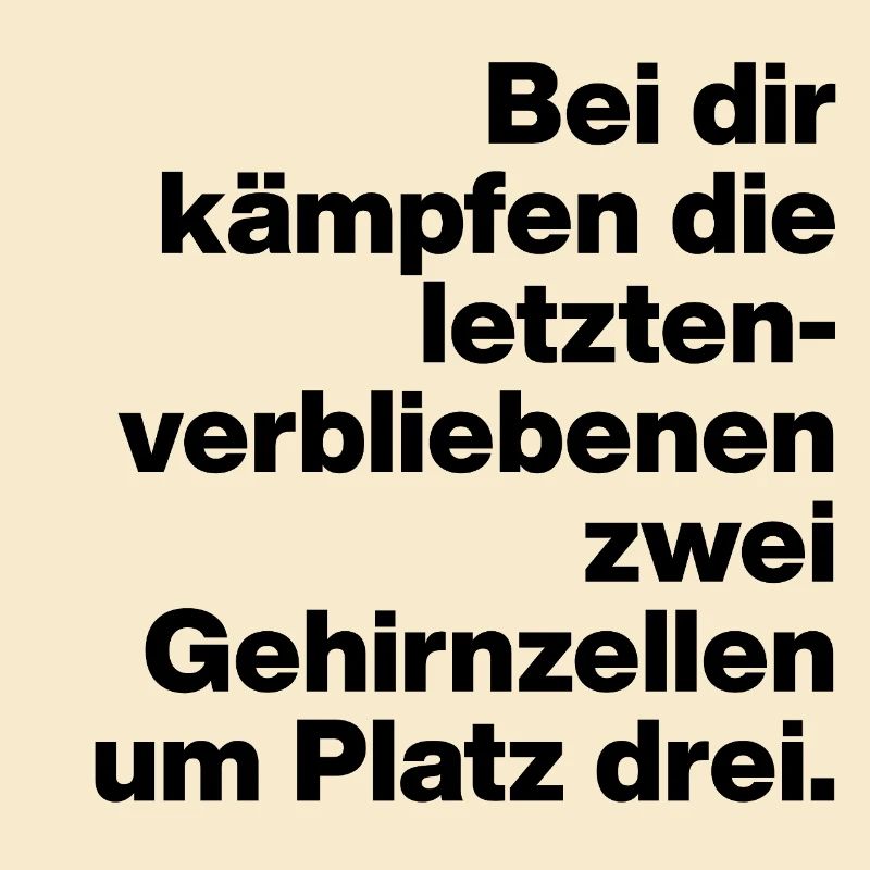 BEI DIR KÄMPFEN GEHIRNZEELLEN, SARKASMUS, FRECH