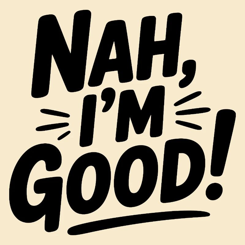 Nah, I'm Good!