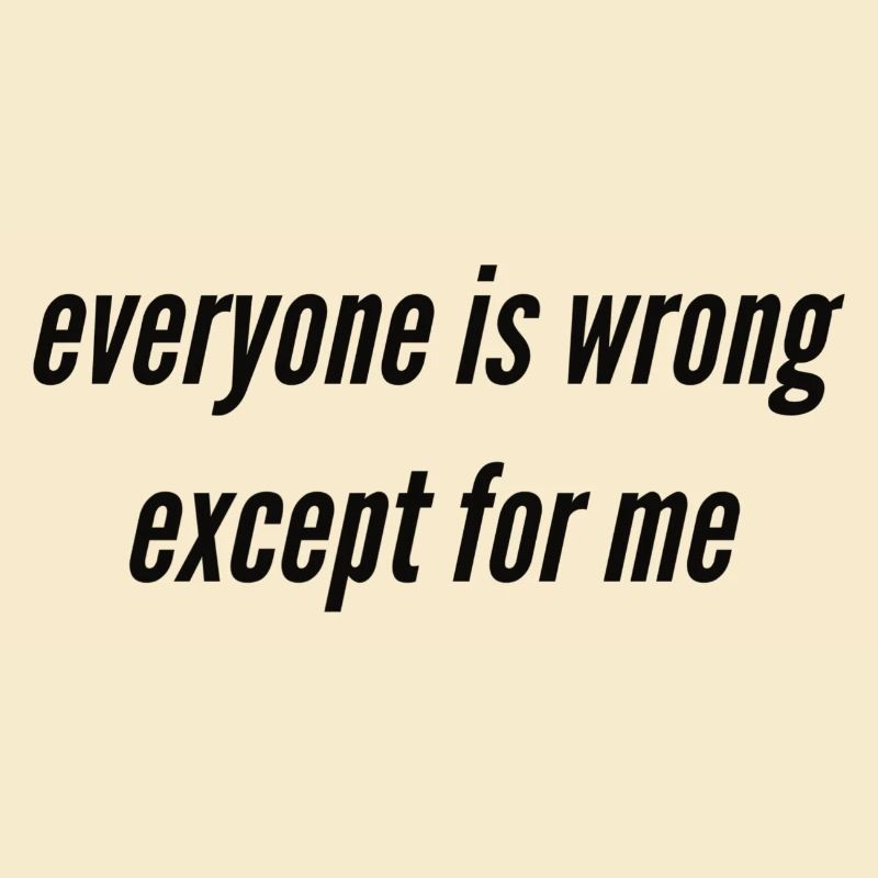 Everyone is wrong except for me