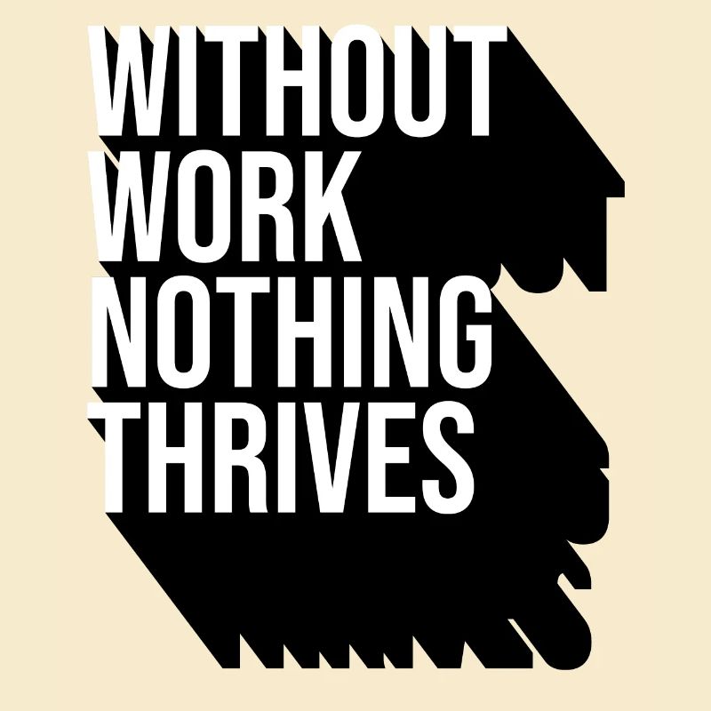 Without Work Nothing Thrives