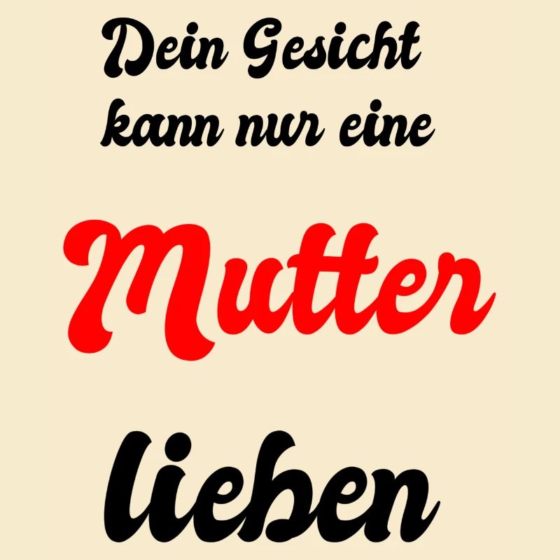 Dein Gesicht kann nur eine Mutter lieben