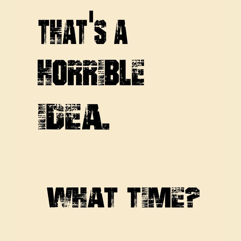 that's a horrible idea. what time?