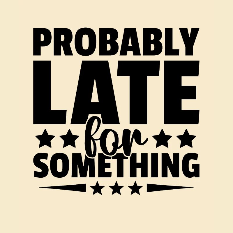 Probably Late For Something Sarcasm Sarcastic
