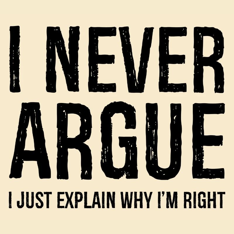I never argue I just explain why I'm right