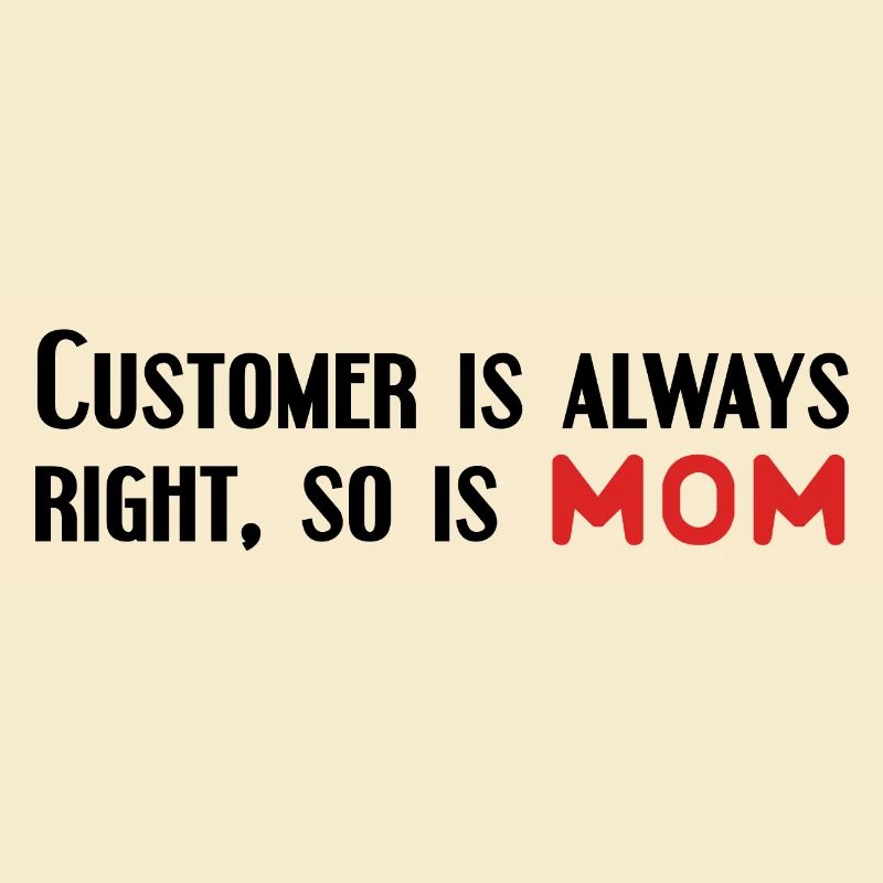 customer is always right, so is mom