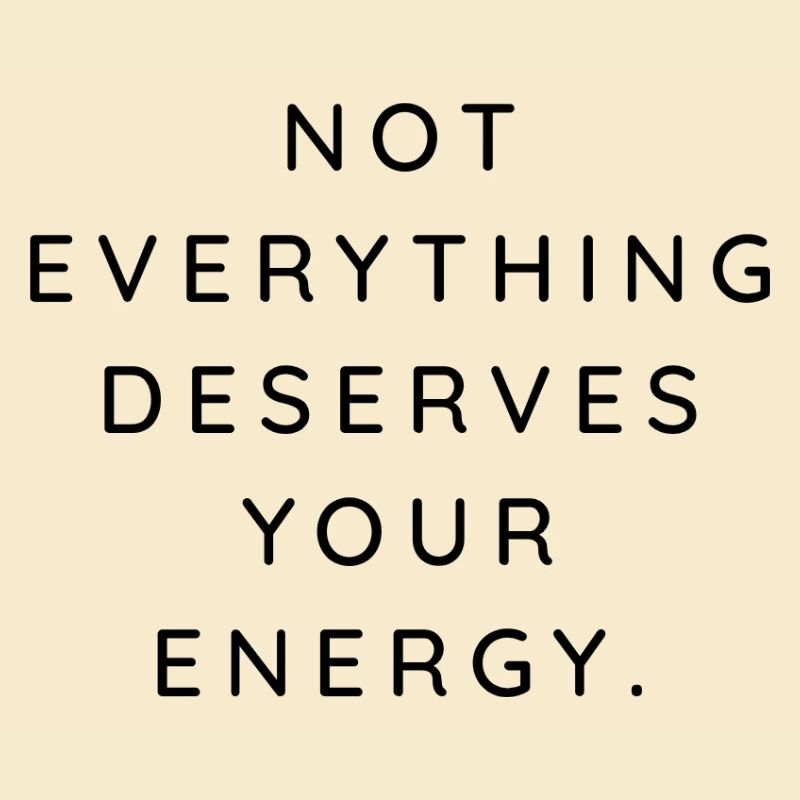 NOT EVERYTHING DESERVES YOUR ENERGY