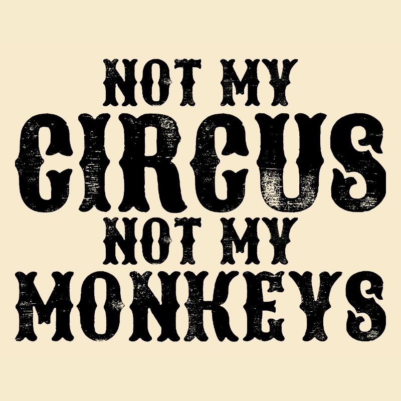 Not my circus, not my monkeys
