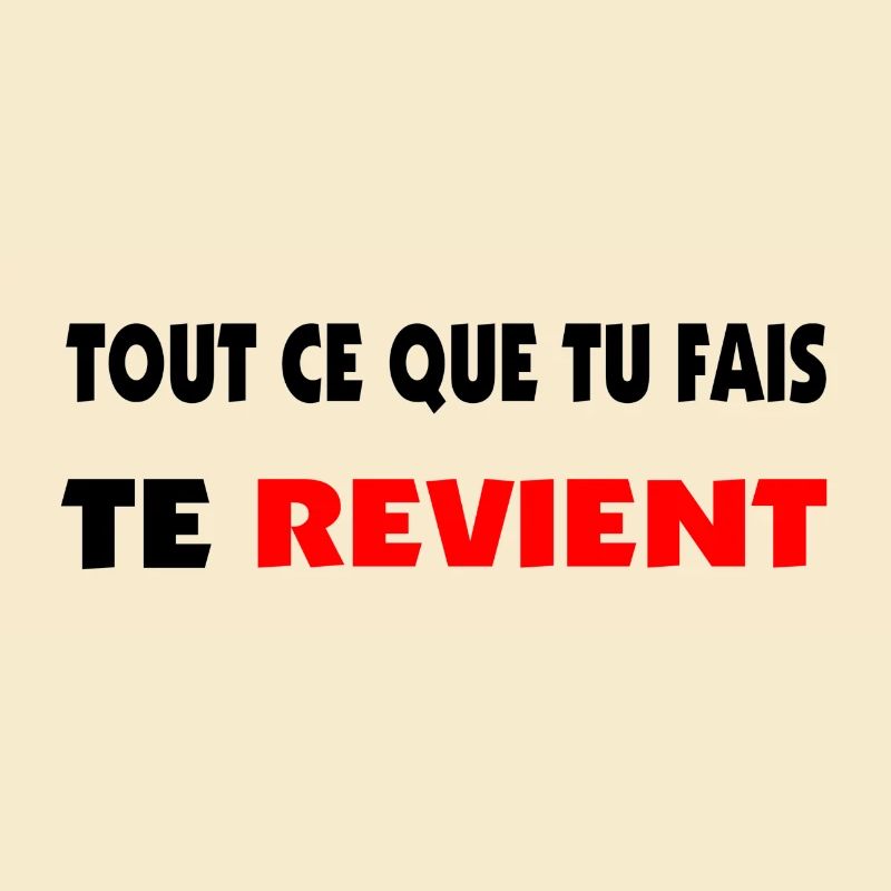 Tout ce que tu fais te revient.