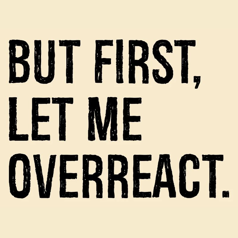 but first let me overreact