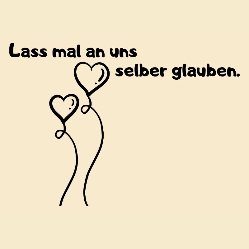 Lass mal an uns selber glauben.