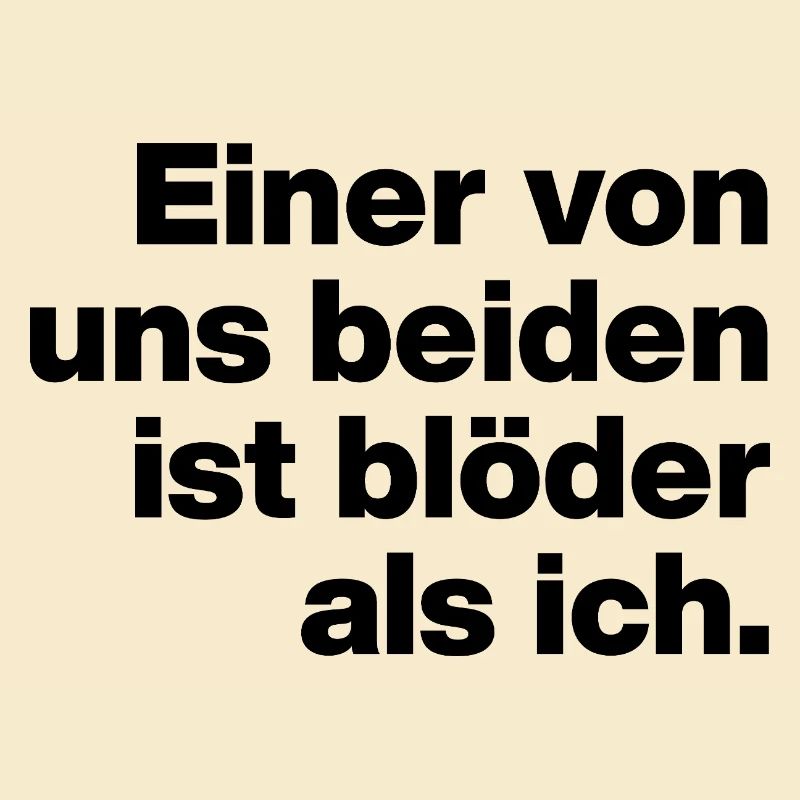 EINER VON UNS IST BLÖDER ALS ICH. SARKASMUS, FRECH