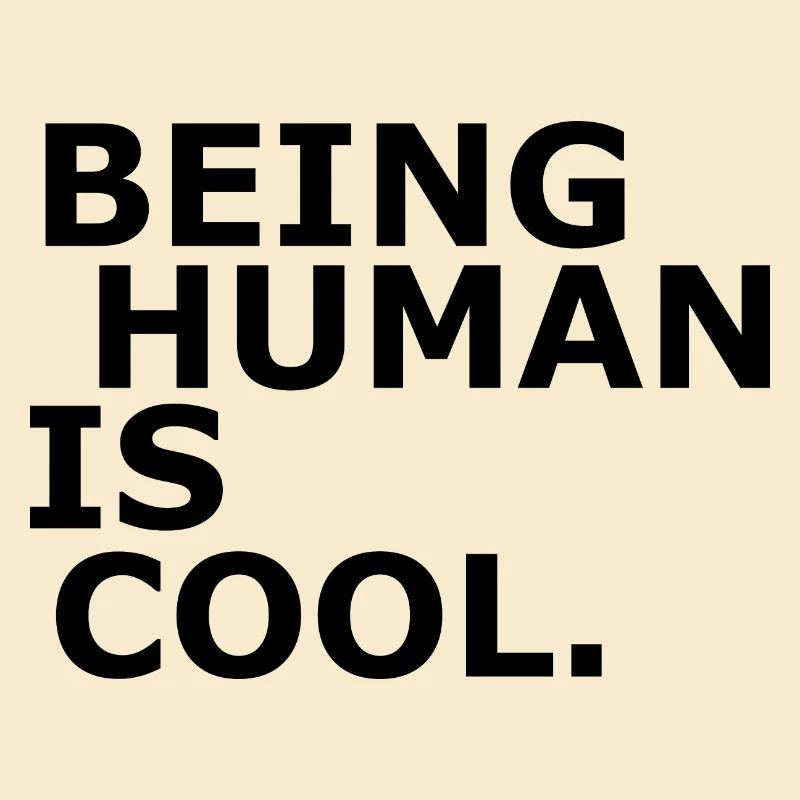 Human - Being human is cool - Sei Menschlich