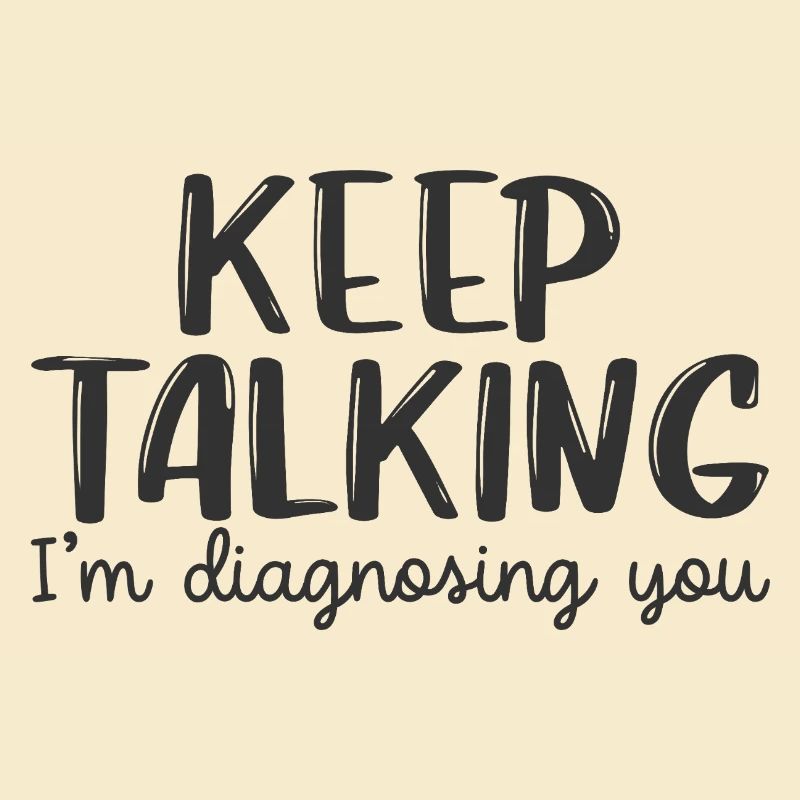 keep talking i'm diagnosing you