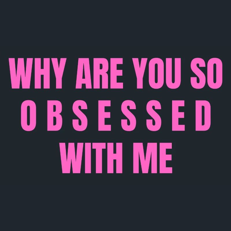 Why Are You So Obsessed With Me