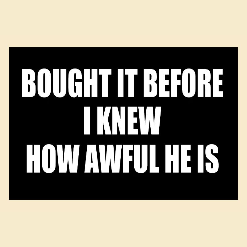 bought it before i knew how awful he is