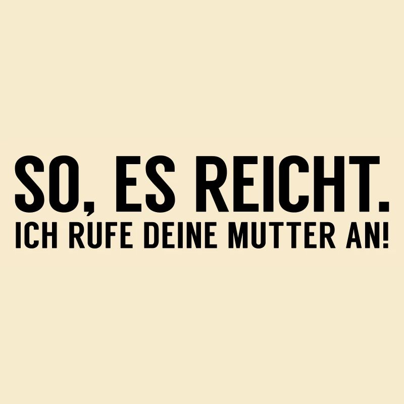 Es reicht ich rufe Deine Mutter an