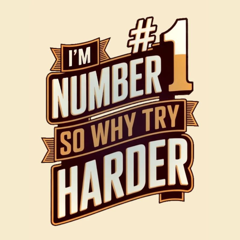I'm number #1 so why try harder