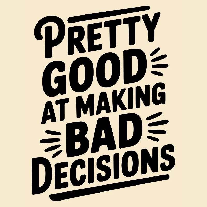 Pretty Good At Making Bad Decisions