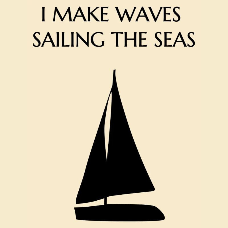 I make waves sailing the seas