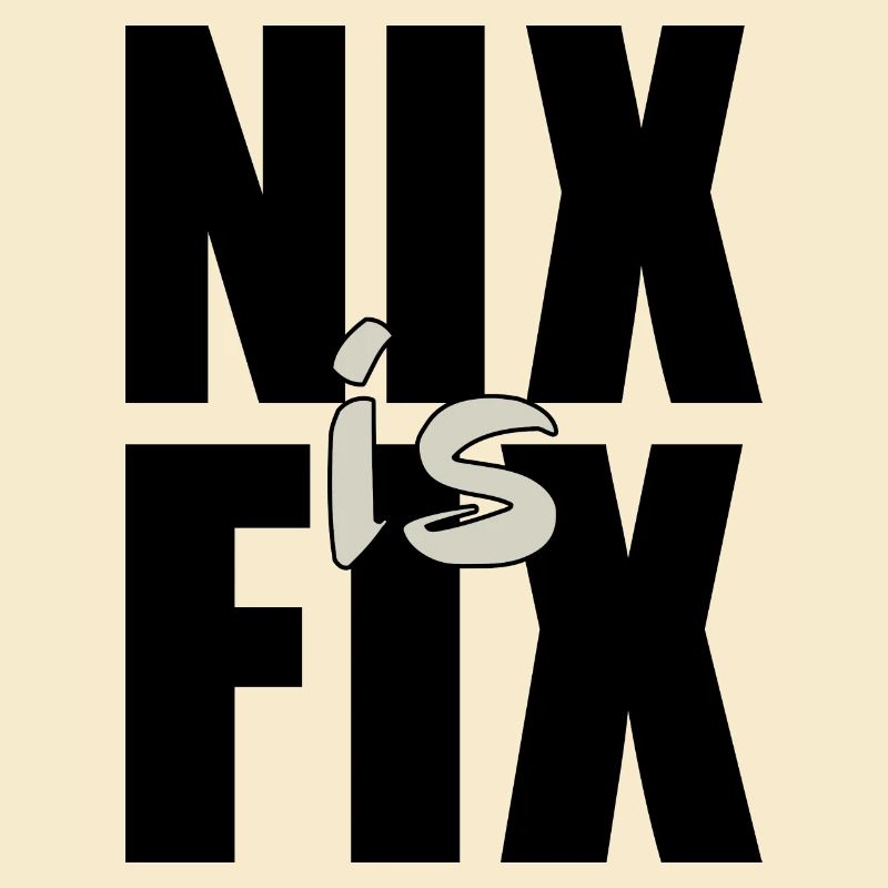 nix is fix - nothing is fixed, cool dialect saying