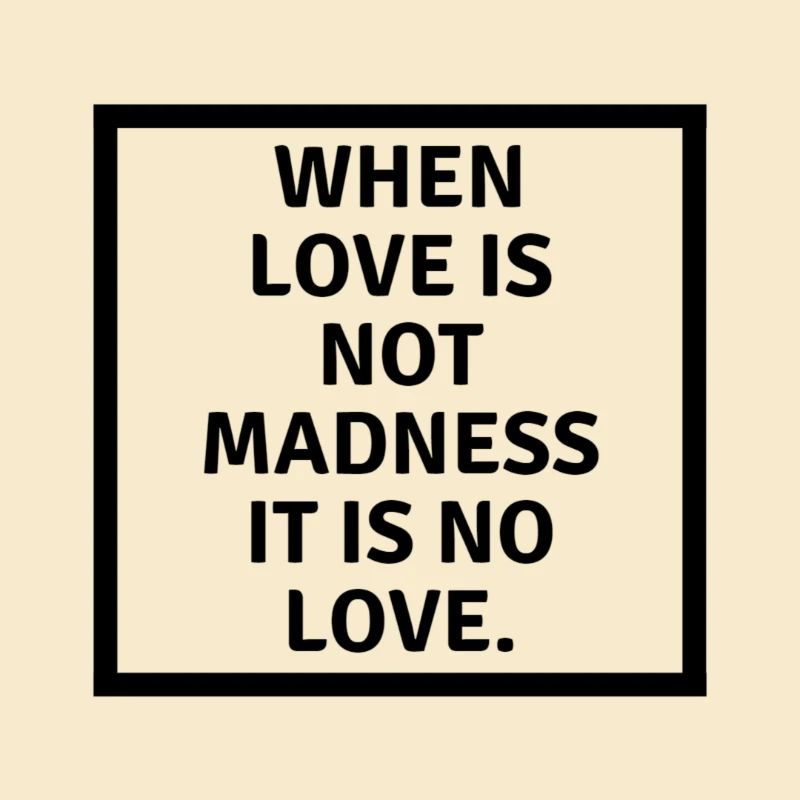 When Love is not madness it is no love