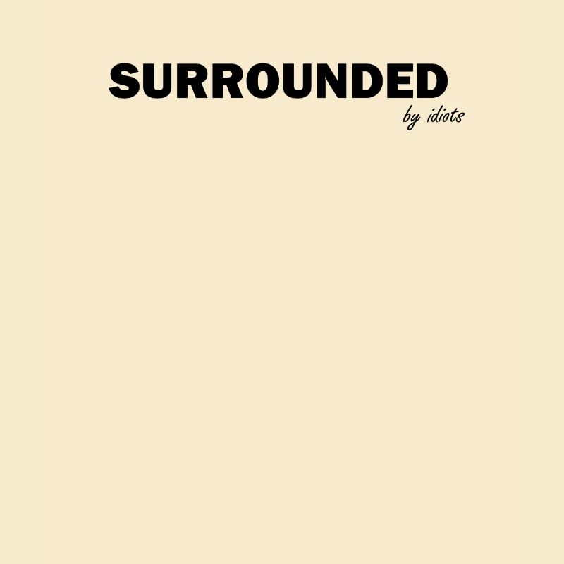 Surrounded by idiots