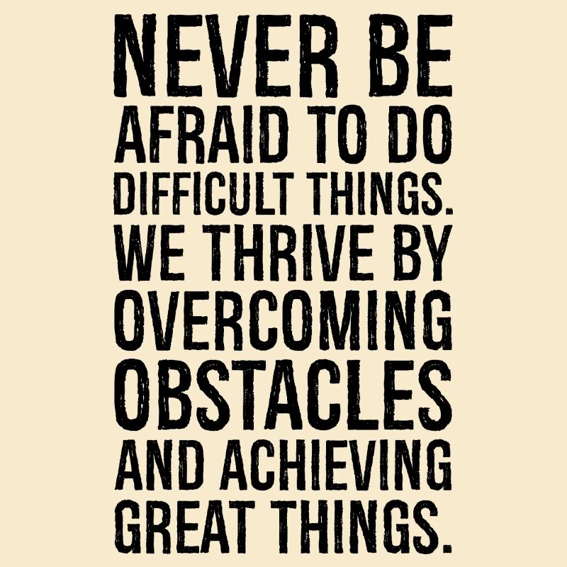 never be afraid to do difficult things we thriv