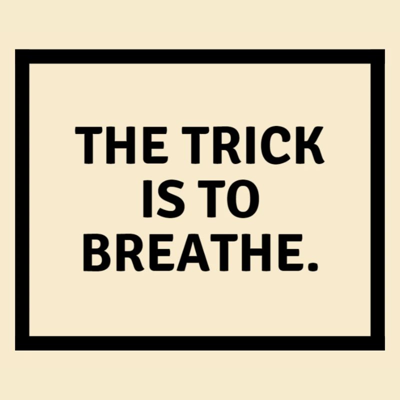The trick is to b r e a t h e.