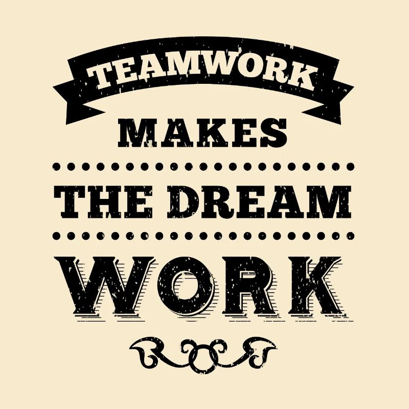 TEAMWORK MAKES THE DREAM WORK