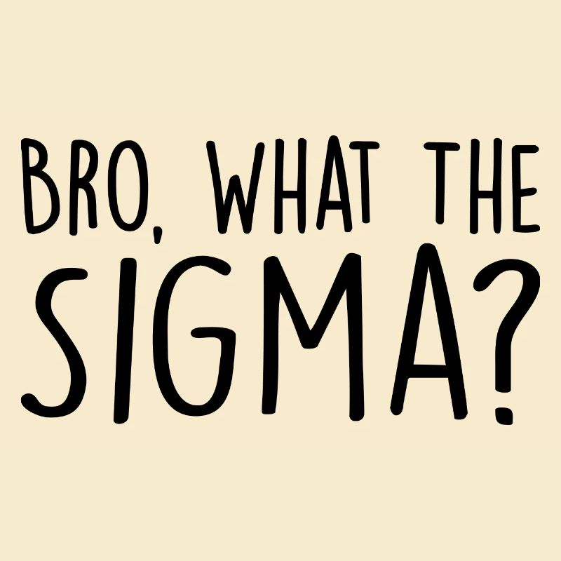 Bro, what the sigma ?