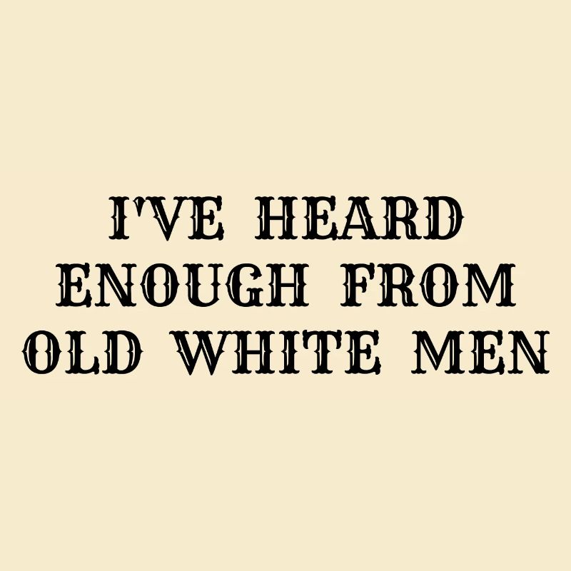 i've heard enough from old white men