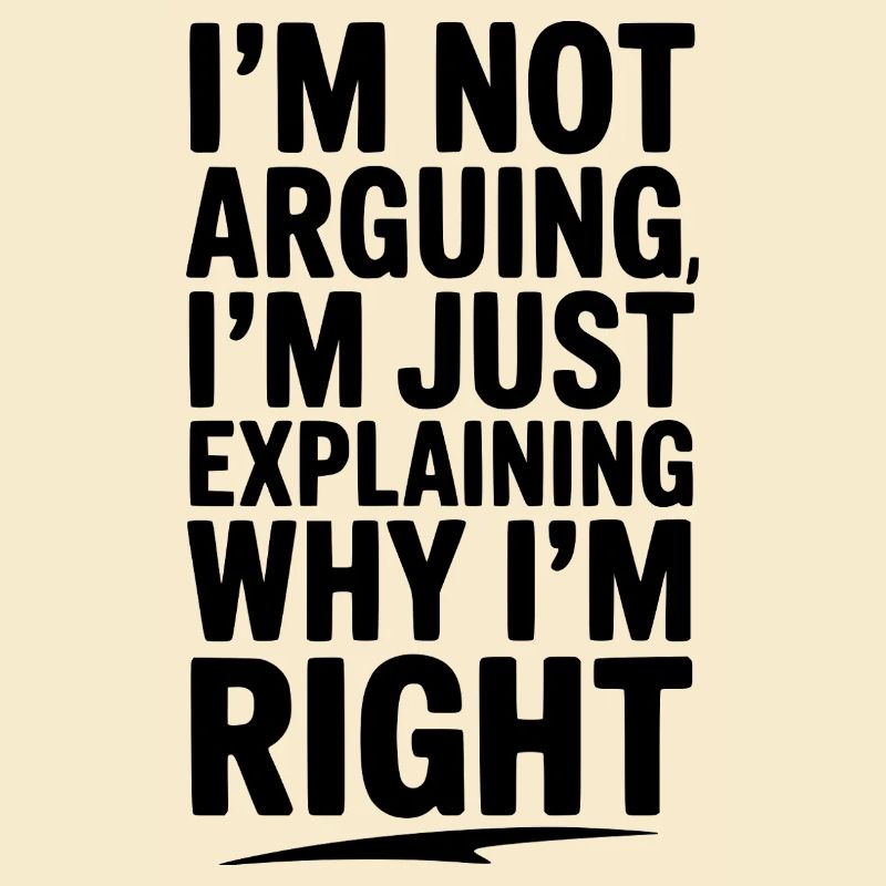I’m Not Arguing I’m Just Explaining Why I’m Right