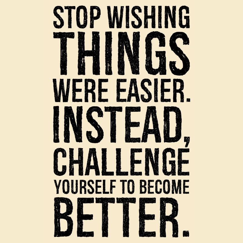 stop wishing things were easier instead