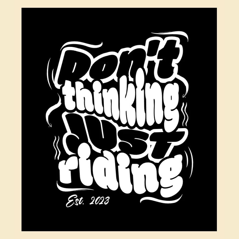 DONT THINKING JUST RIDING