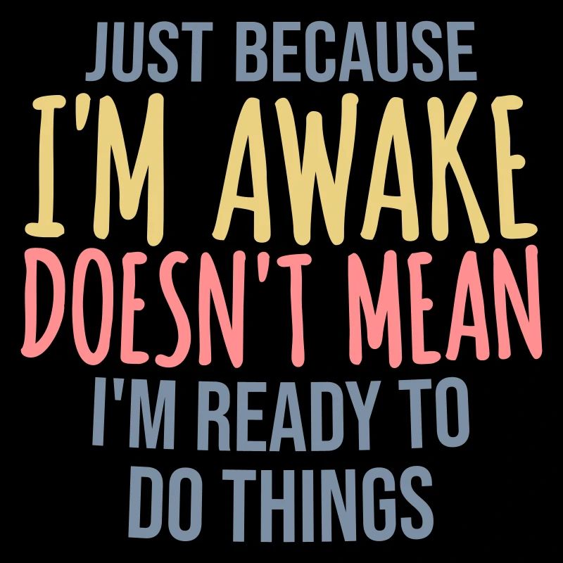 Just Because Im Awake Doesnt Mean Ready Do Things