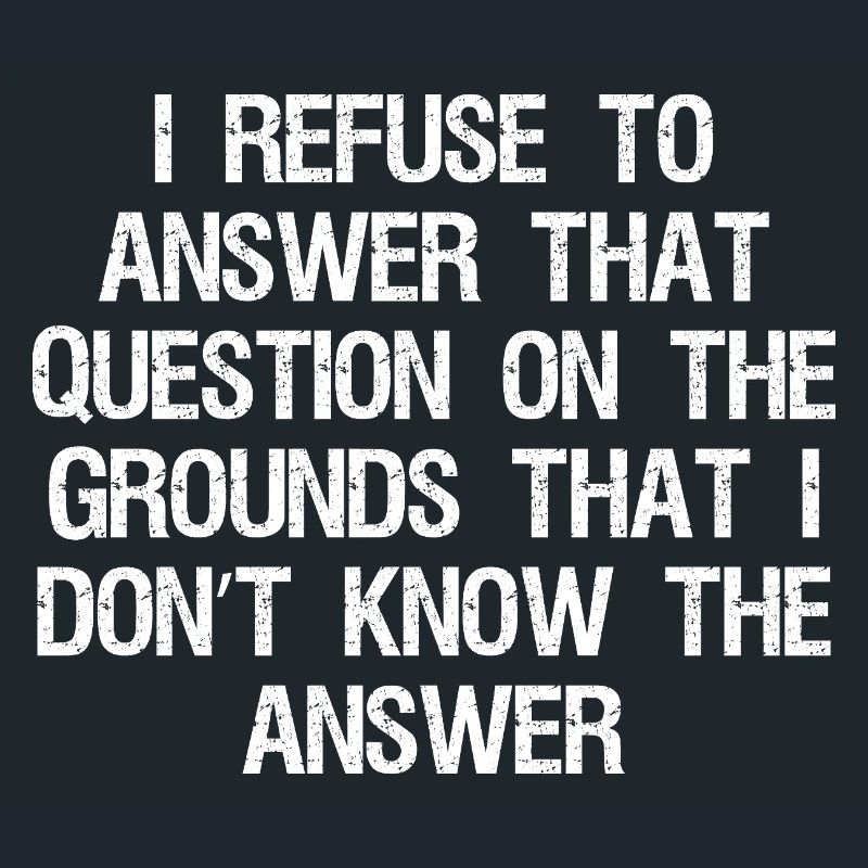I refuse to answer that question on the grounds