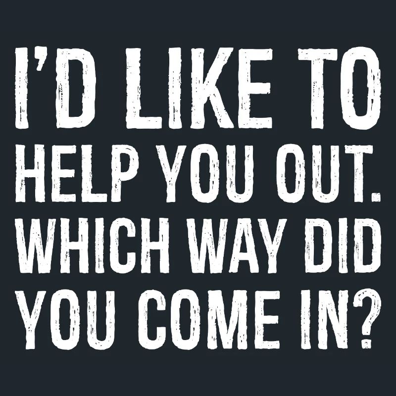 I'd like to help you out which way did you come