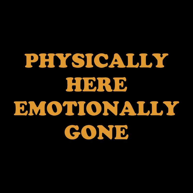 Physically Here - Emotionally Gone