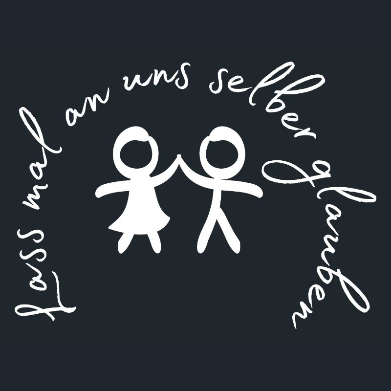 Lass mal an uns selber glauben.