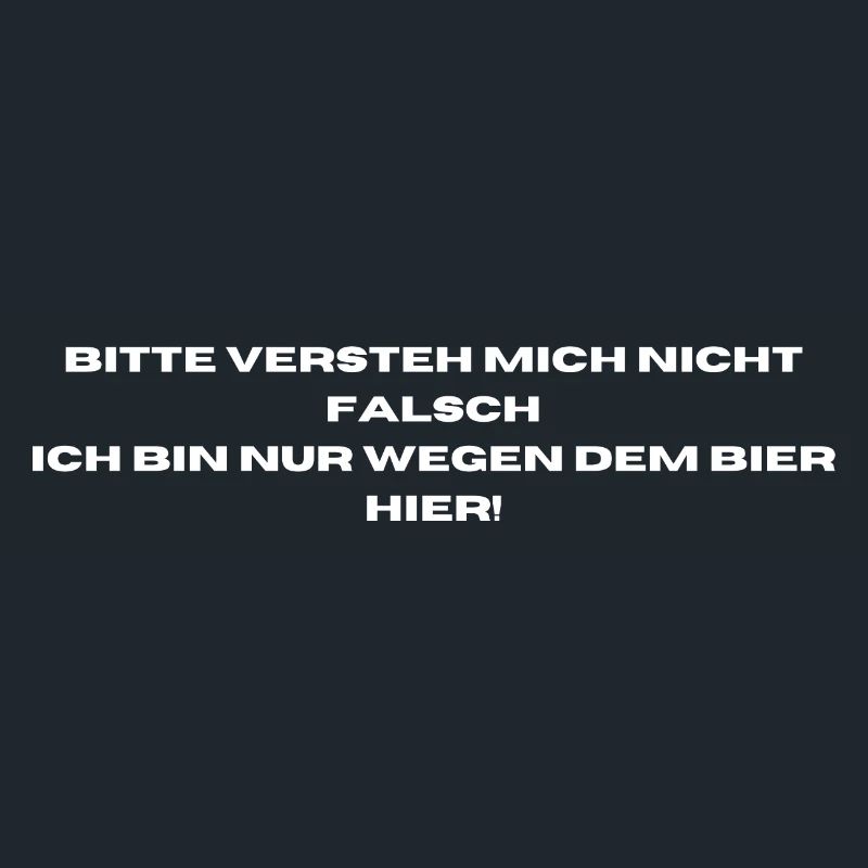 Ich bin nur wegen dem Bier hier.