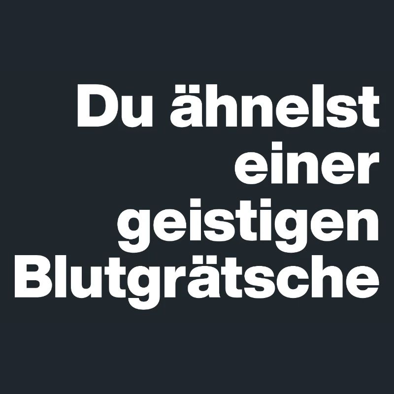 DU ÄHNELST EINER GEISTIGEN BLUTGRÄTSCHE. SARKASMUS