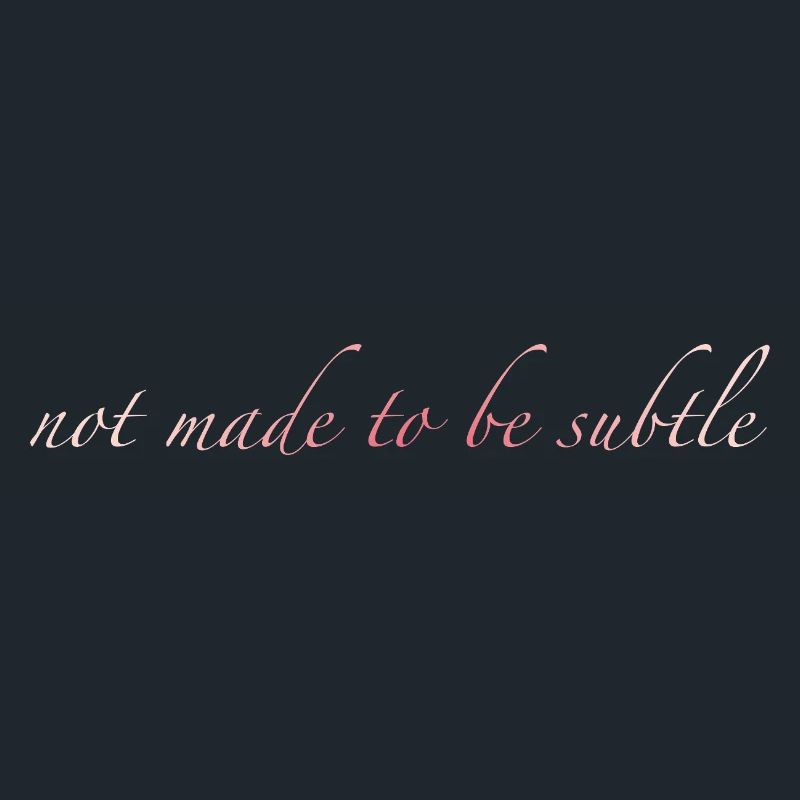 not made to be subtle