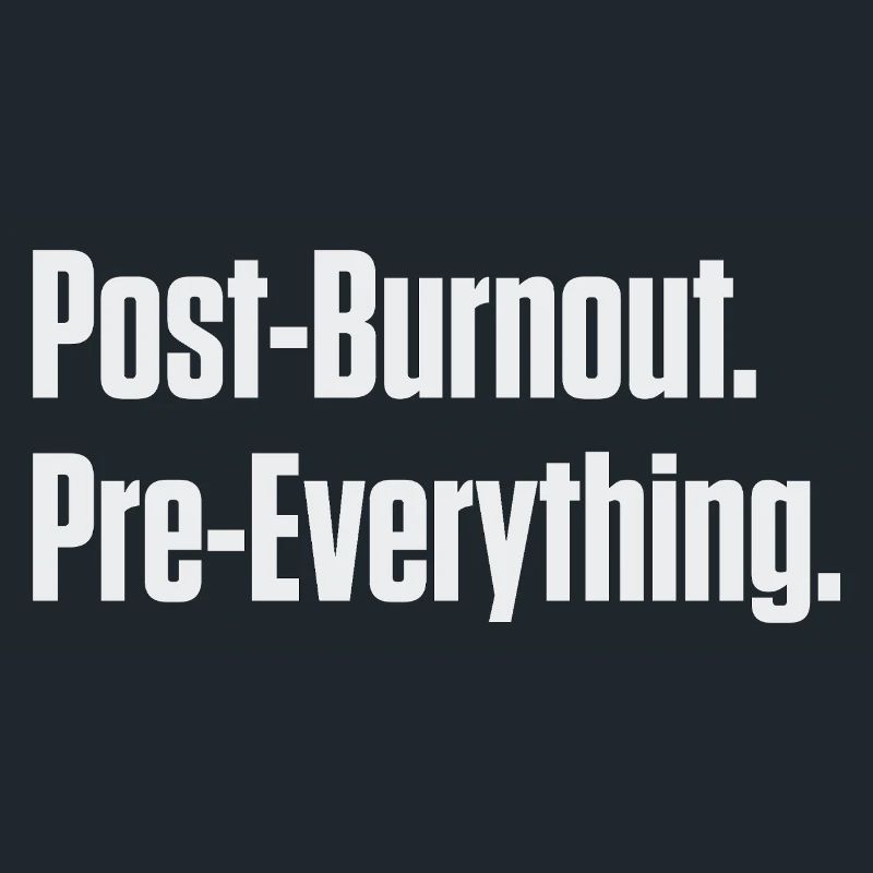 Post-Burnout Pre-Everything