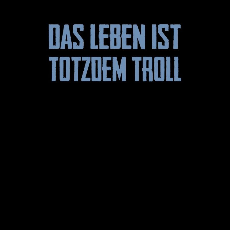 Das Leben ist Totzdem Troll - Troll Sprüche