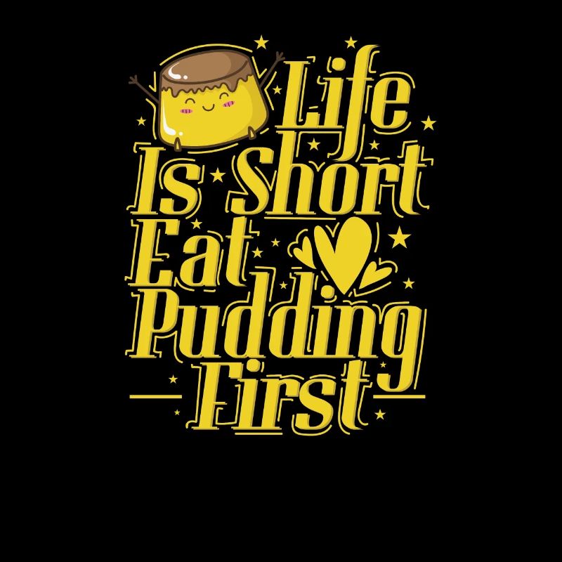 Life is Short Eat Pudding First