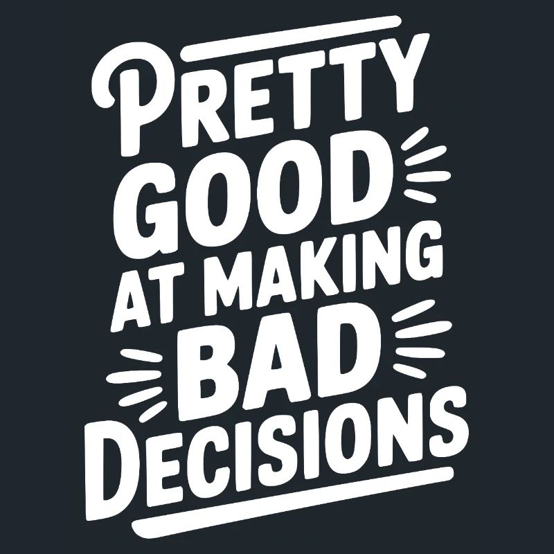 Pretty Good At Making Bad Decisions